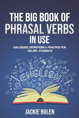 The Big Book of Phrasal Verbs in Use: Dialogues, Definitions & Practice for ESL/EFL Students by Bolen, Jackie