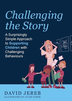 Challenging the Story: A Surprisingly Simple Approach to Supporting Children with Challenging Behaviours by Jereb, David