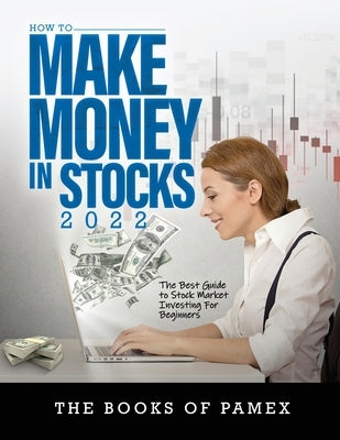 How to Make Money in Stocks 2022: The Best Guide to Stock Market Investing for Beginners by The Books of Pamex