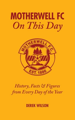 Motherwell FC on This Day: History, Facts & Figures from Every Day of the Year by Wilson, Derek