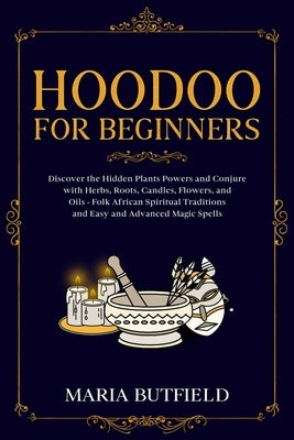 Hoodoo for Beginners: Discover the Hidden Plants Powers and Conjure with Herbs, Roots, Candles, Flowers, and Oils - Folk African Spiritual T by Butfield, Maria