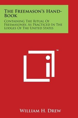 The Freemason's Hand-Book: Containing The Ritual Of Freemasonry, As Practiced In The Lodges Of The United States by Drew, William H.