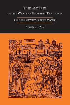 The Adepts in the Western Esoteric Tradition: Orders of the Great Work [Alchemy] by Hall, Manly P.