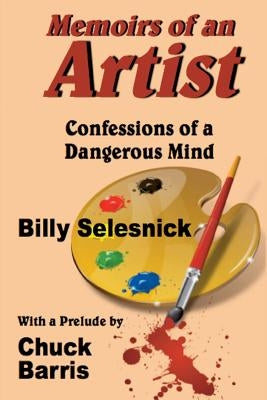 Memoirs of an Artist: Confessions of a Dangerous Mind by Selesnick, Billy