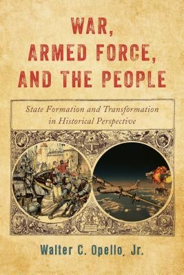 War, Armed Force, and the People: State Formation and Transformation in Historical Perspective Paperback Rowman & Littlefield Publishers