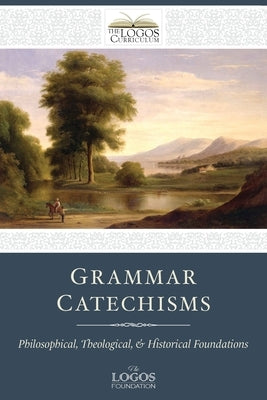 Grammar Catechisms: Philosophical, Theological, and Historical Foundations Paperback Logos Papers Press