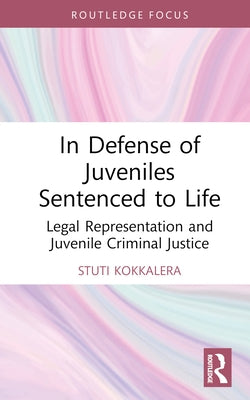 In Defense of Juveniles Sentenced to Life: Legal Representation and Juvenile Criminal Justice by Kokkalera, Stuti