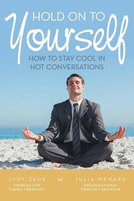 Hold On To Yourself: How To Stay Cool in Hot Conversations by Zehr, Judy