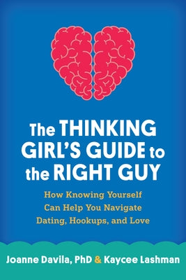 The Thinking Girl's Guide to the Right Guy: How Knowing Yourself Can Help You Navigate Dating, Hookups, and Love by Davila, Joanne