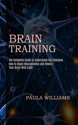 Brain Training: How to Boost Neurogenesis and Rewire Your Brain With Light (The Complete Guide to Understand the Emotions) Paperback Tomas Edwards