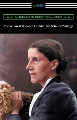 The Yellow Wall-Paper, Herland, and Selected Writings by Gilman, Charlotte Perkins