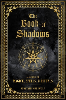 The Book of Shadows: A Journal of Magick, Spells, & Ritualsvolume 9 by Greywolf, Anastasia