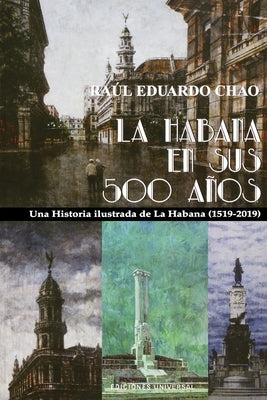 La Habana En Sus 500 Años: Una historia ilustrada de La Habana (1519-2018) by Chao, Raul Eduardo