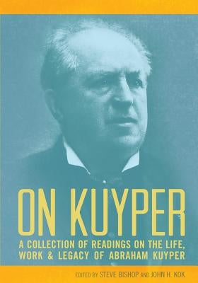 On Kuyper: A Collection of Readings on the Life, Work & Legacy of Abraham Kuyper Paperback Dordt College Press