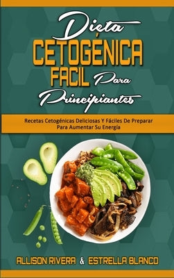 Dieta Cetogénica Fácil Para Principiantes: Recetas Cetogénicas Deliciosas Y Fáciles De Preparar Para Aumentar Su Energía (Easy Ketogenic Diet for Begi by Rivera, Allison