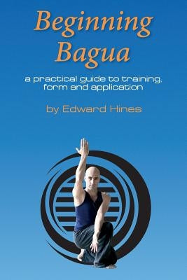 Beginning Bagua: A practical guide to training, form and application Paperback Createspace Independent Publishing Platform