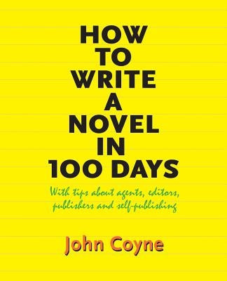 How to Write A Novel in 100 Days: With tips about agents, editors, publishers and self-publishing by Coyne, John