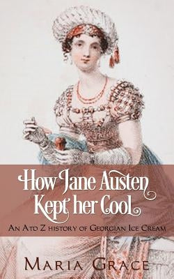 How Jane Austen Kept Her Cool: An A to Z History of Georgian Ice Cream Paperback White Soup Press