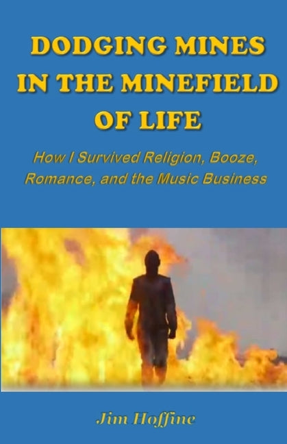 Dodging Mines in the Minefield of Life: How I Survived Religion, Booze, Romance, and the Music Business by Hoffine, Jim