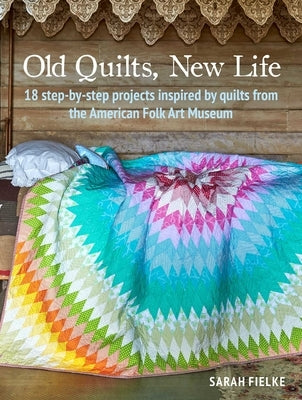 Old Quilts, New Life: 18 Step-By-Step Projects Inspired by Quilts from the American Folk Art Museum by Fielke, Sarah