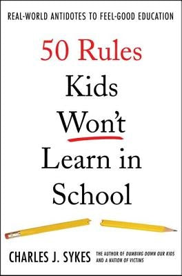 50 Rules Kids Won't Learn in School: Real-World Antidotes to Feel-Good Education by Sykes, Charles J.