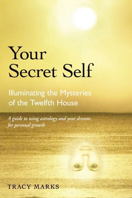 Your Secret Self: Illuminating the Mysteries of the Twelfth House by Marks, Tracy