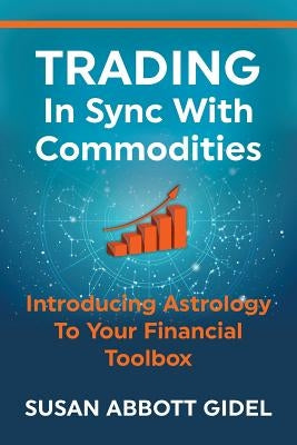 Trading In Sync With Commodities: Introducing Astrology To Your Financial Toolbox by Gidel, Susan Abbott