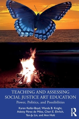 Teaching and Assessing Social Justice Art Education: Power, Politics, and Possibilities by Keifer-Boyd, Karen