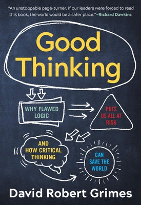 Good Thinking: Why Flawed Logic Puts Us All at Risk and How Critical Thinking Can Save the World by Grimes, David Robert