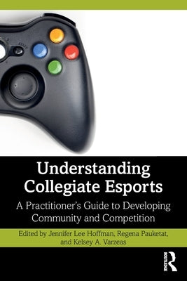 Understanding Collegiate Esports: A Practitioner's Guide to Developing Community and Competition by Lee Hoffman, Jennifer