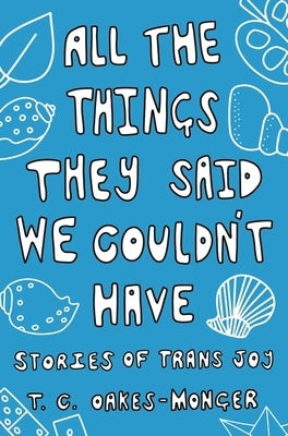All the Things They Said We Couldn't Have: Stories of Trans Joy by Oakes-Monger, Tash