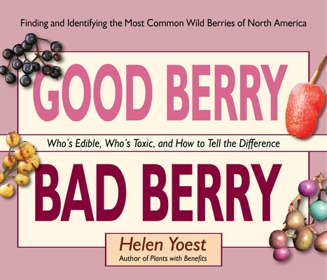 Good Berry Bad Berry: Who's Edible, Who's Toxic, and How to Tell the Difference by Yoest, Helen