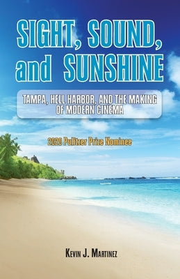 Sight, Sound, and Sunshine.: Tampa, Hell Harbor, and the Making of Modern Cinema by Martinez, Kevin J.
