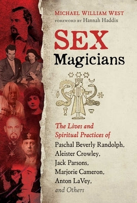 Sex Magicians: The Lives and Spiritual Practices of Paschal Beverly Randolph, Aleister Crowley, Jack Parsons, Marjorie Cameron, Anton by West, Michael William