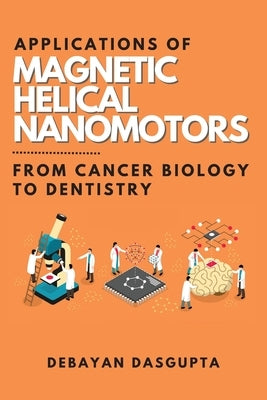 Applications of Magnetic Helical Nanomotors: From Cancer Biology to Dentistry by Dasgupta, Debayan