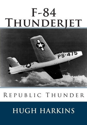 F-84 Thunderjet: Republic Thunder by Harkins, Hugh
