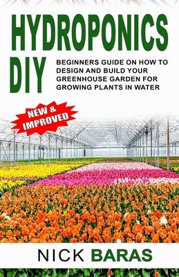 Hydroponics DIY: Beginners Guide On How To Design And Build your Greenhouse Garden For Growing Plants In Water Paperback Independently Published