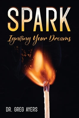 Spark: Igniting Your Dreams by Ayers, Greg