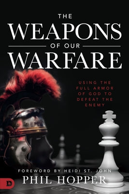 The Weapons of Our Warfare: Using the Full Armor of God to Defeat the Enemy by Hopper, Phil
