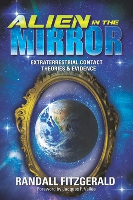 Alien in the Mirror: Extraterrestrial Contact Theories and Evidence by Fitzgerald, Randall