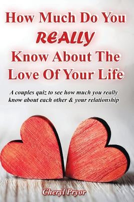 How Much Do You REALLY Know About The Love Of Your Life: A couples quiz to see how much you really know about each other and your relationship by Pryor, Cheryl