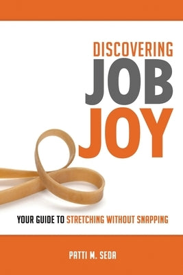 Discovering Job Joy: Your Guide to Stretching Without Snapping by Seda, Patti