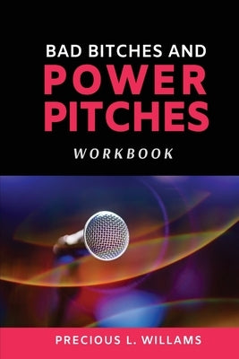 Bad Bitches and Power Pitches Workbook by Williams, Precious L.