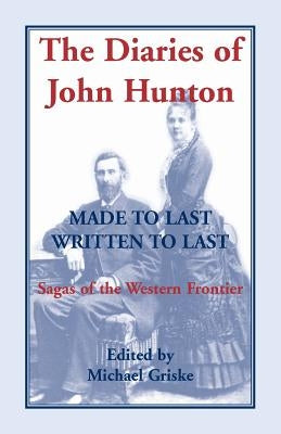 The Diaries of John Hunton, Made to Last, Written to Last, Sagas of the Western Frontier by Griske, Michael