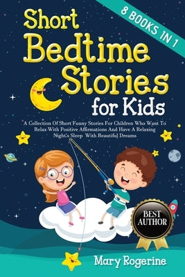 Short Bedtime Stories for Kids: 8 Books in 1 - A Collection of Short Funny Stories for Children who want to Relax with Positive Affirmations and Have by Rogerine, Mary