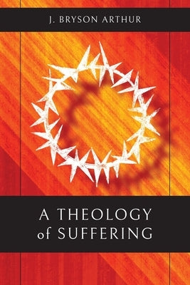 A Theology of Suffering by Arthur, J. Bryson