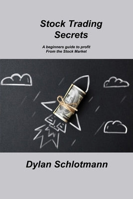 Stock Trading Secrets: A beginners guide to profit From the Stock Market by Schlotmann, Dylan