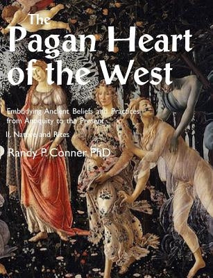 Pagan Heart of the West Embodying Ancient Beliefs and Practices from Antiquity to the Present: II. Nature and Rites by Conner, Randy P.