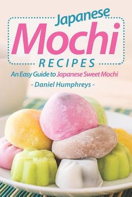 Japanese Mochi Recipes: An Easy Guide to Japanese Sweet Mochi Paperback Independently Published