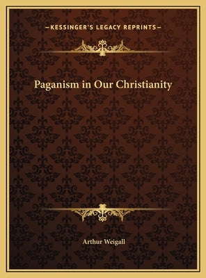 Paganism in Our Christianity by Weigall, Arthur